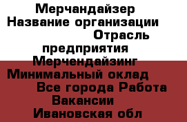 Мерчандайзер › Название организации ­ Team PRO 24 › Отрасль предприятия ­ Мерчендайзинг › Минимальный оклад ­ 30 000 - Все города Работа » Вакансии   . Ивановская обл.